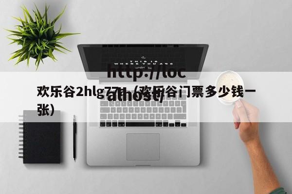 欢乐谷2hlg77a（欢乐谷门票多少钱一张）