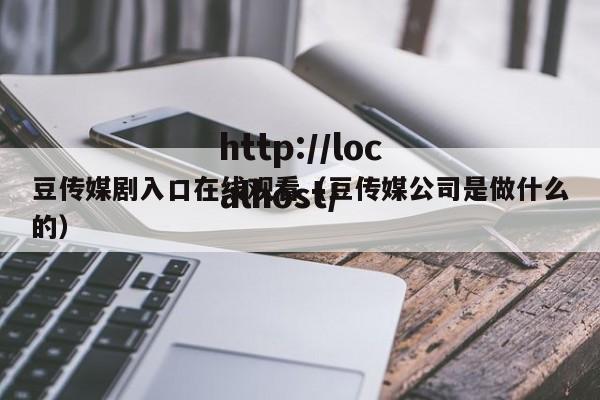 豆传媒剧入口在线观看（豆传媒公司是做什么的）
