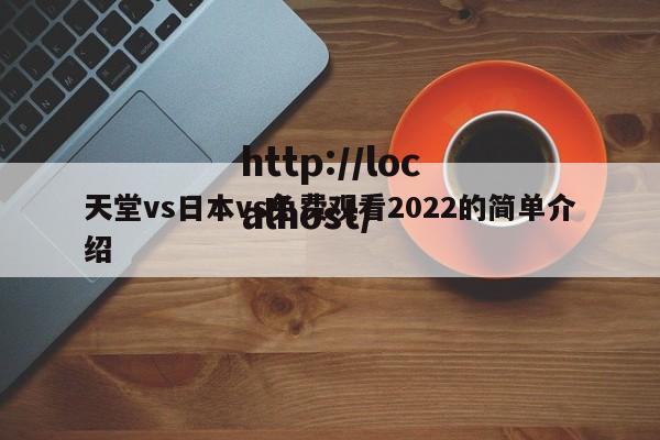 天堂vs日本vs免费观看2022的简单介绍