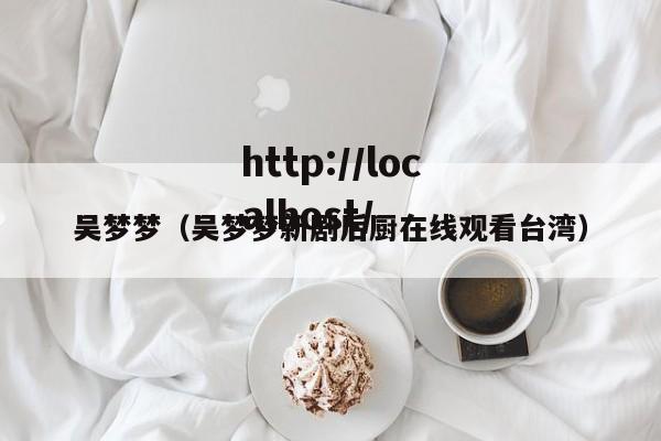 吴梦梦（吴梦梦新剧后厨在线观看台湾）