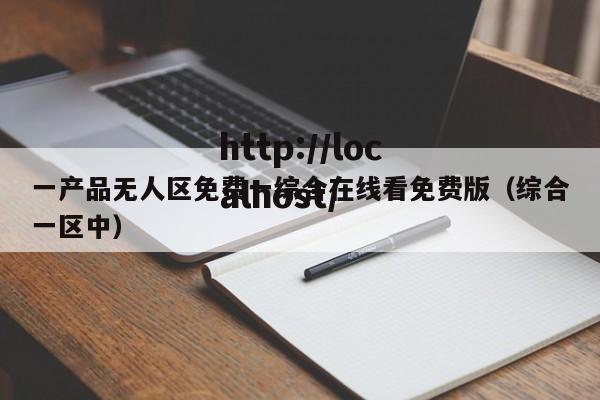 一产品无人区免费一综合在线看免费版（综合一区中）