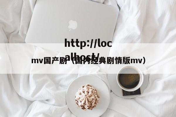 mv国产剧（国内经典剧情版mv）