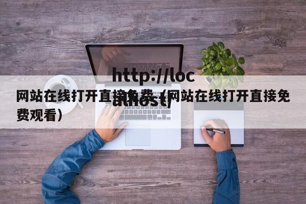 网站在线打开直接免费（网站在线打开直接免费观看）