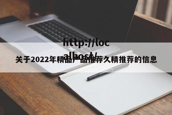 关于2022年精品产品推荐久精推荐的信息